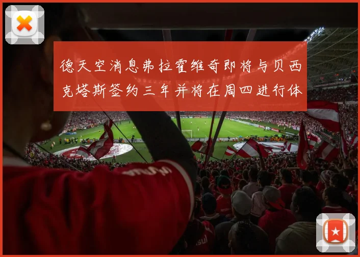 德天空消息弗拉霍维奇即将与贝西克塔斯签约三年并将在周四进行体检