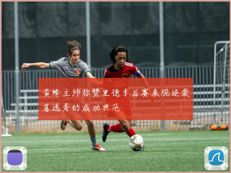 黄蜂主帅称赞里德季后赛表现逆袭落选秀的成功典范